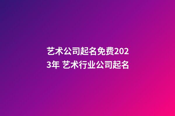 艺术公司起名免费2023年 艺术行业公司起名-第1张-公司起名-玄机派